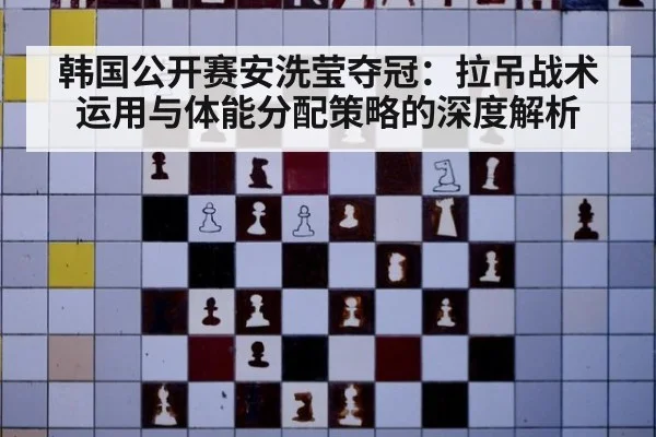 韩国公开赛安洗莹夺冠：拉吊战术运用与体能分配策略的深度解析