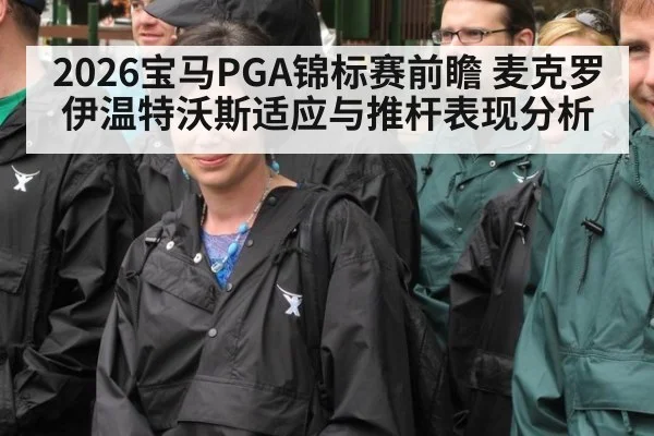 2026宝马PGA锦标赛前瞻 麦克罗伊温特沃斯适应与推杆表现分析