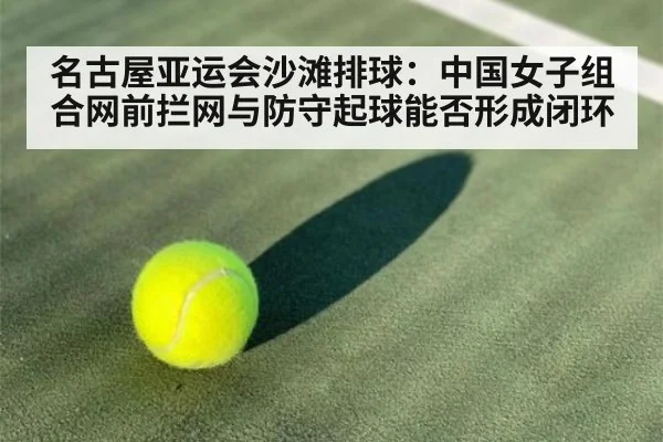 名古屋亚运会沙滩排球：中国女子组合网前拦网与防守起球能否形成闭环