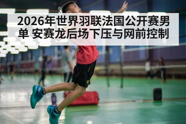 2026年世界羽联法国公开赛男单 安赛龙后场下压与网前控制