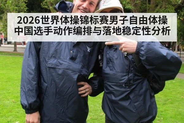 2026世界体操锦标赛男子自由体操中国选手动作编排与落地稳定性分析